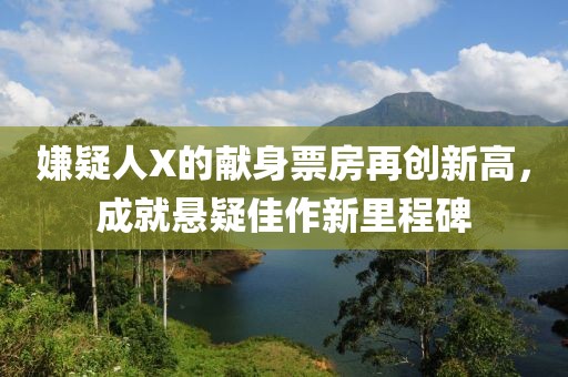 嫌疑人X的獻身票房再創(chuàng)新高，成就懸疑佳作新里程碑