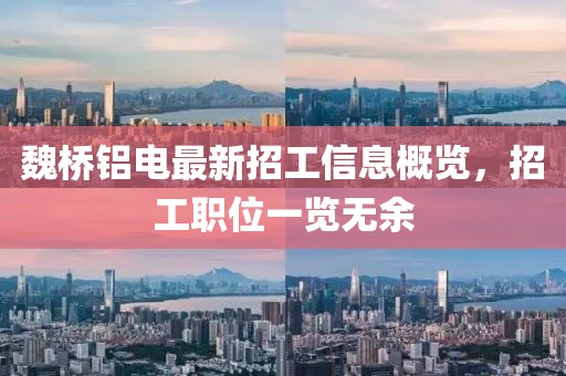 魏橋鋁電最新招工信息概覽，招工職位一覽無(wú)余