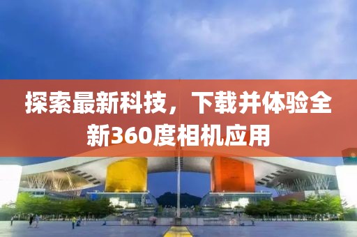 探索最新科技，下載并體驗(yàn)全新360度相機(jī)應(yīng)用