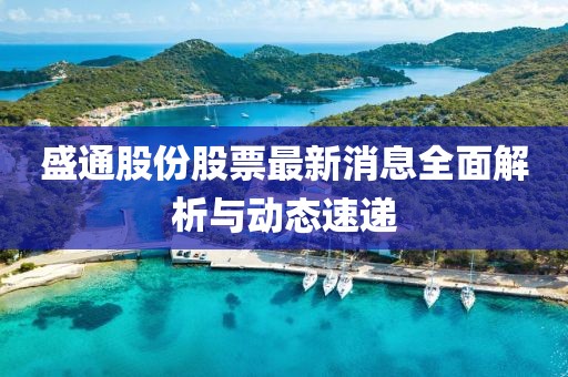 盛通股份股票最新消息全面解析與動態(tài)速遞