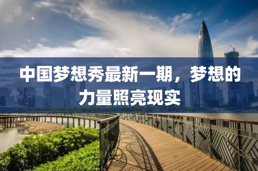中國(guó)夢(mèng)想秀最新一期，夢(mèng)想的力量照亮現(xiàn)實(shí)