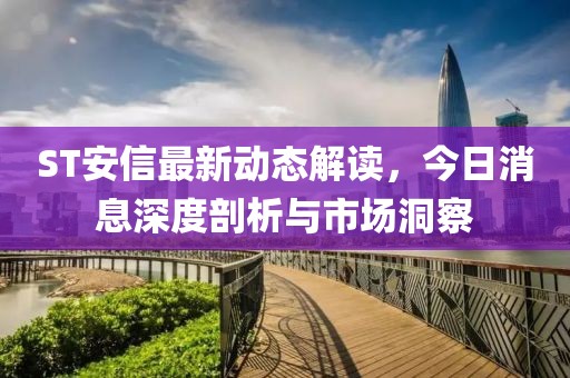 ST安信最新動態(tài)解讀，今日消息深度剖析與市場洞察