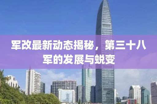 軍改最新動態(tài)揭秘，第三十八軍的發(fā)展與蛻變