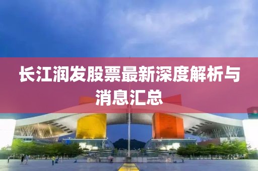 長江潤發(fā)股票最新深度解析與消息匯總