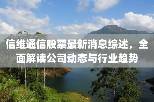 信維通信股票最新消息綜述，全面解讀公司動(dòng)態(tài)與行業(yè)趨勢(shì)