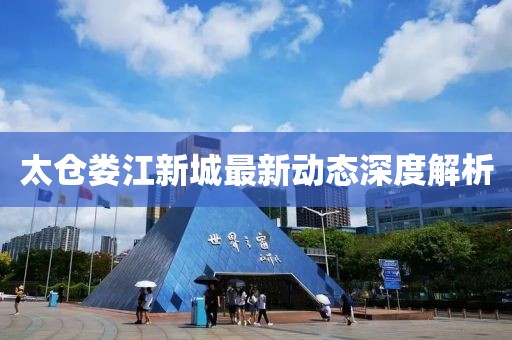 太倉婁江新城最新動態(tài)深度解析
