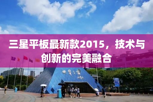 三星平板最新款2015，技術(shù)與創(chuàng)新的完美融合