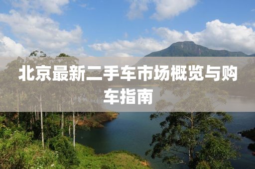 北京最新二手車(chē)市場(chǎng)概覽與購(gòu)車(chē)指南