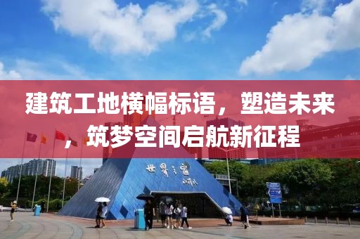 建筑工地橫幅標(biāo)語，塑造未來，筑夢空間啟航新征程