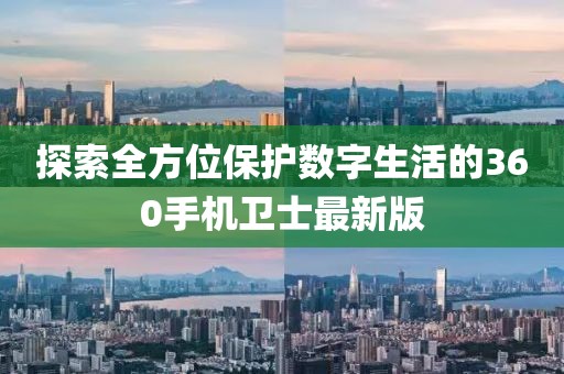 探索全方位保護數(shù)字生活的360手機衛(wèi)士最新版