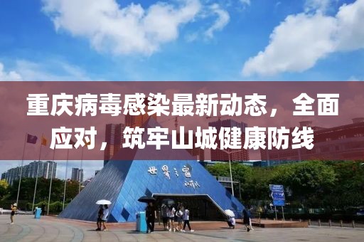 重慶病毒感染最新動(dòng)態(tài)，全面應(yīng)對(duì)，筑牢山城健康防線