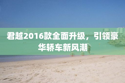君越2016款全面升級，引領(lǐng)豪華轎車新風潮