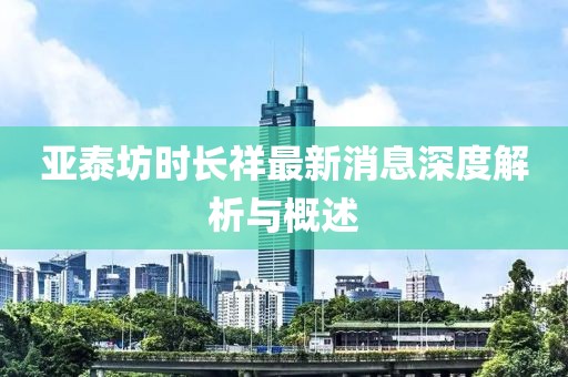 亞泰坊時(shí)長祥最新消息深度解析與概述