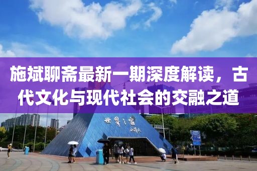 施斌聊齋最新一期深度解讀，古代文化與現(xiàn)代社會(huì)的交融之道