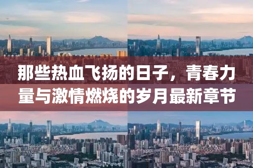 那些熱血飛揚(yáng)的日子，青春力量與激情燃燒的歲月最新章節(jié)