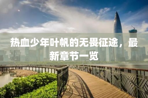 熱血少年葉帆的無畏征途，最新章節(jié)一覽