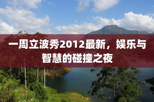 一周立波秀2012最新，娛樂(lè)與智慧的碰撞之夜