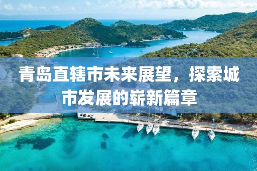 青島直轄市未來展望，探索城市發(fā)展的嶄新篇章