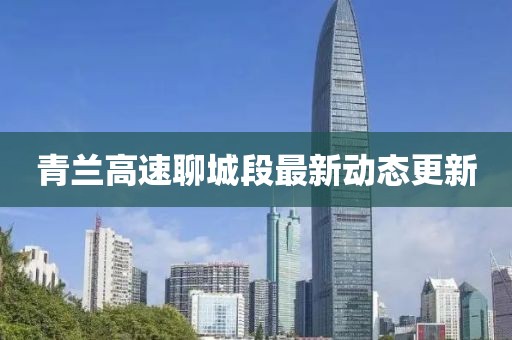 青蘭高速聊城段最新動態(tài)更新