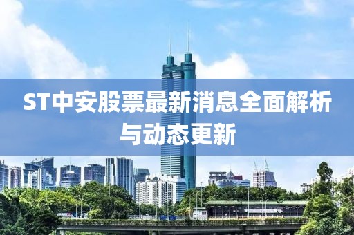 ST中安股票最新消息全面解析與動態(tài)更新