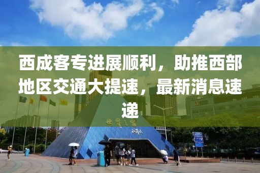 西成客專進(jìn)展順利，助推西部地區(qū)交通大提速，最新消息速遞