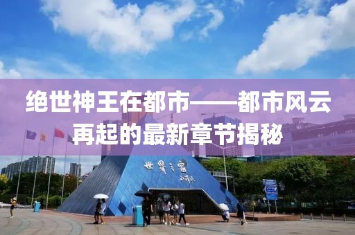 絕世神王在都市——都市風(fēng)云再起的最新章節(jié)揭秘