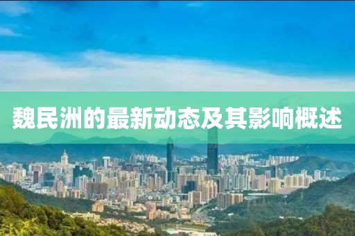 魏民洲的最新動(dòng)態(tài)及其影響概述