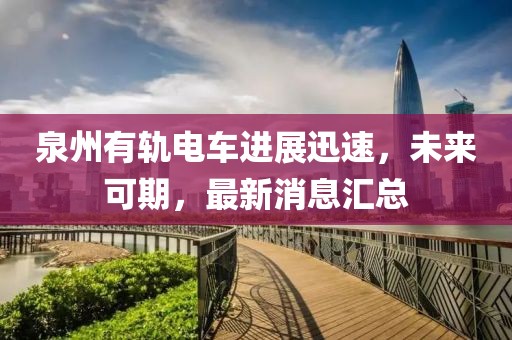 泉州有軌電車進(jìn)展迅速，未來可期，最新消息匯總