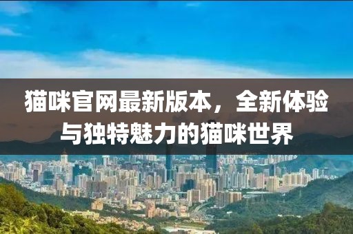 貓咪官網(wǎng)最新版本，全新體驗與獨特魅力的貓咪世界