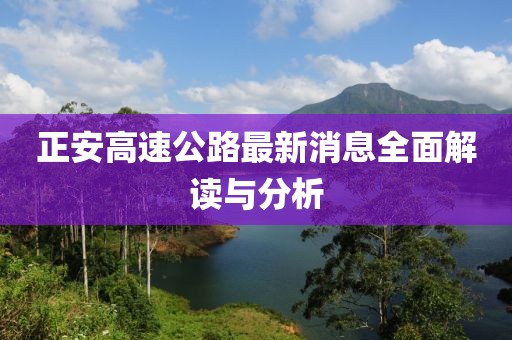 正安高速公路最新消息全面解讀與分析