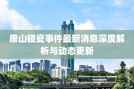唐山碰瓷事件最新消息深度解析與動態(tài)更新