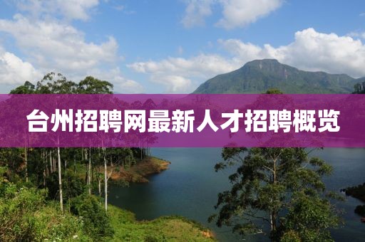臺(tái)州招聘網(wǎng)最新人才招聘概覽