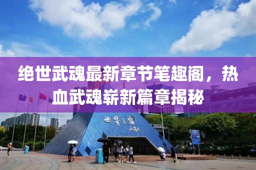 絕世武魂最新章節(jié)筆趣閣，熱血武魂嶄新篇章揭秘
