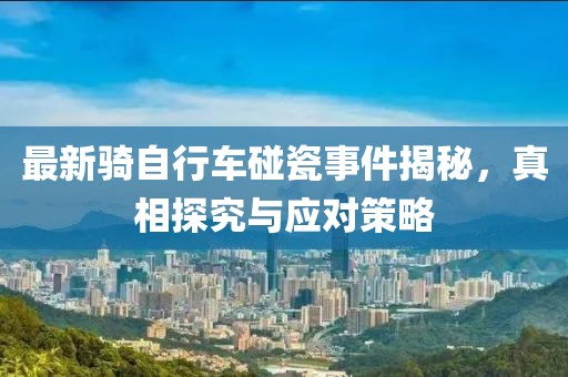 最新騎自行車碰瓷事件揭秘，真相探究與應對策略