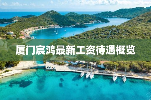 廈門宸鴻最新工資待遇概覽