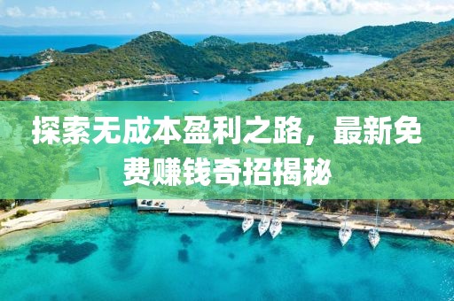 探索無成本盈利之路，最新免費賺錢奇招揭秘