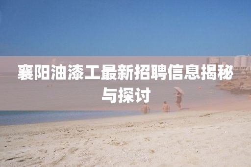 襄陽(yáng)油漆工最新招聘信息揭秘與探討