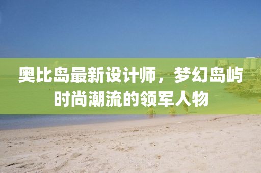 奧比島最新設(shè)計(jì)師，夢(mèng)幻島嶼時(shí)尚潮流的領(lǐng)軍人物