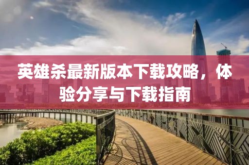 英雄殺最新版本下載攻略，體驗(yàn)分享與下載指南