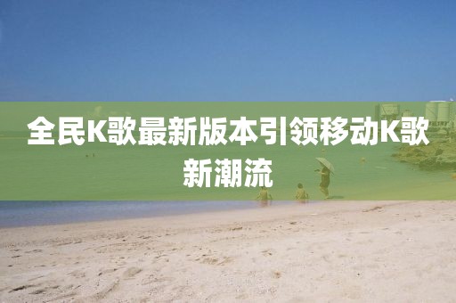 全民K歌最新版本引領移動K歌新潮流