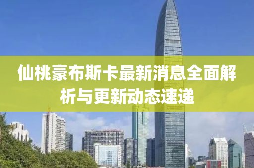仙桃豪布斯卡最新消息全面解析與更新動(dòng)態(tài)速遞
