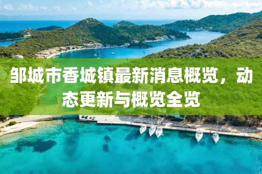 鄒城市香城鎮(zhèn)最新消息概覽，動態(tài)更新與概覽全覽