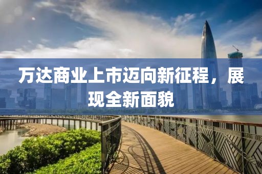 萬達商業(yè)上市邁向新征程，展現(xiàn)全新面貌