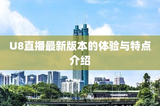 U8直播最新版本的體驗與特點介紹