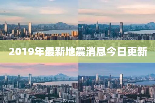 2019年最新地震消息今日更新