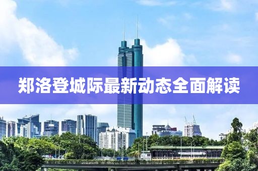 鄭洛登城際最新動(dòng)態(tài)全面解讀