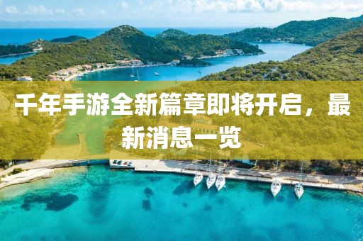 千年手游全新篇章即將開啟，最新消息一覽