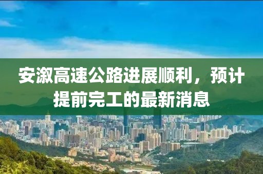 安溆高速公路進展順利，預計提前完工的最新消息