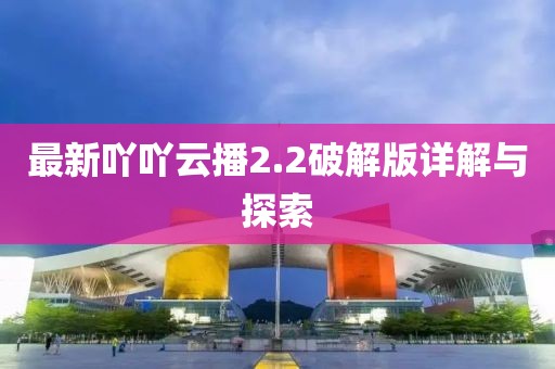 最新吖吖云播2.2破解版詳解與探索