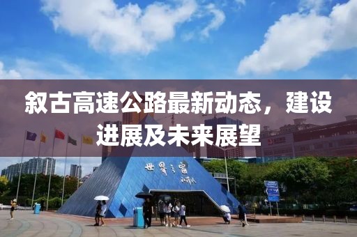 敘古高速公路最新動(dòng)態(tài)，建設(shè)進(jìn)展及未來展望